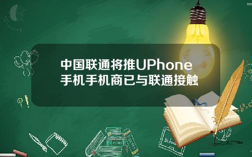 中国联通将推UPhone手机手机商已与联通接触