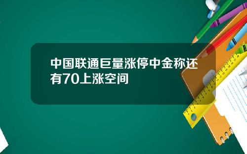 中国联通巨量涨停中金称还有70上涨空间