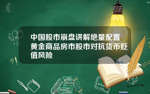 中国股市崩盘讲解绝量配置黄金商品房市股市对抗货币贬值风险