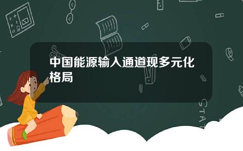 中国能源输入通道现多元化格局