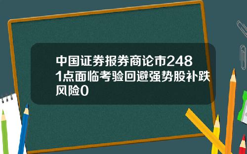 中国证券报券商论市2481点面临考验回避强势股补跌风险0