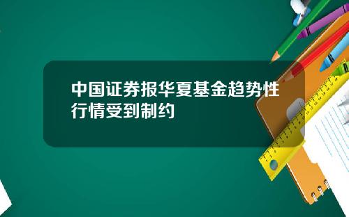 中国证券报华夏基金趋势性行情受到制约