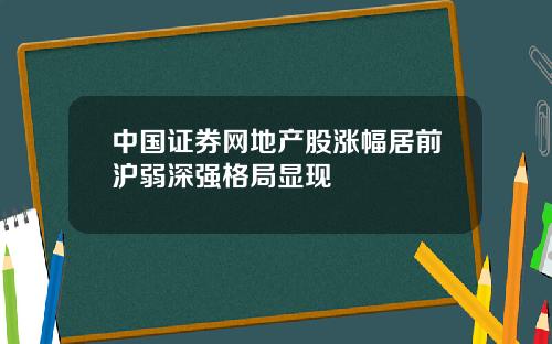 中国证券网地产股涨幅居前沪弱深强格局显现