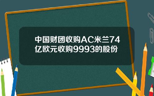 中国财团收购AC米兰74亿欧元收购9993的股份