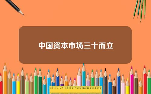 中国资本市场三十而立