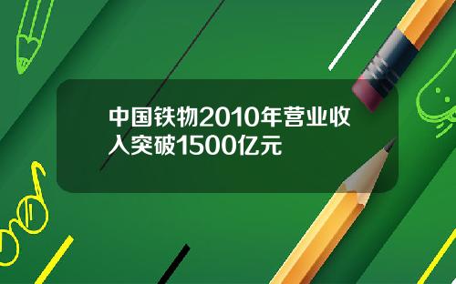 中国铁物2010年营业收入突破1500亿元