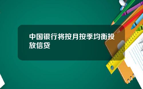 中国银行将按月按季均衡投放信贷