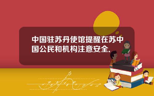 中国驻苏丹使馆提醒在苏中国公民和机构注意安全.