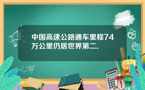 中国高速公路通车里程74万公里仍居世界第二.