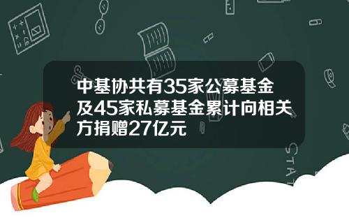 中基协共有35家公募基金及45家私募基金累计向相关方捐赠27亿元