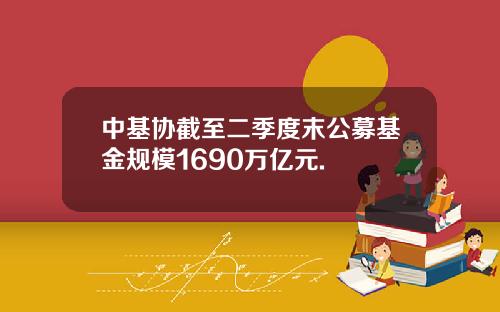 中基协截至二季度末公募基金规模1690万亿元.