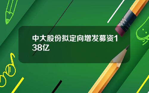 中大股份拟定向增发募资138亿