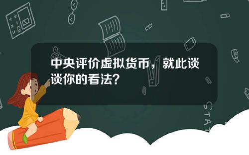 中央评价虚拟货币，就此谈谈你的看法？