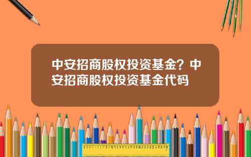 中安招商股权投资基金？中安招商股权投资基金代码