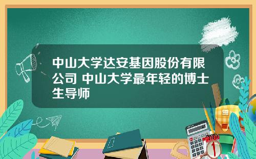 中山大学达安基因股份有限公司 中山大学最年轻的博士生导师