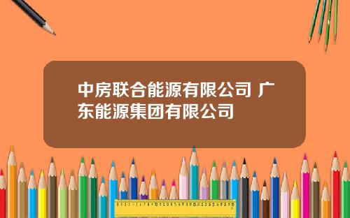 中房联合能源有限公司 广东能源集团有限公司