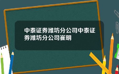 中泰证券潍坊分公司中泰证券潍坊分公司崔明