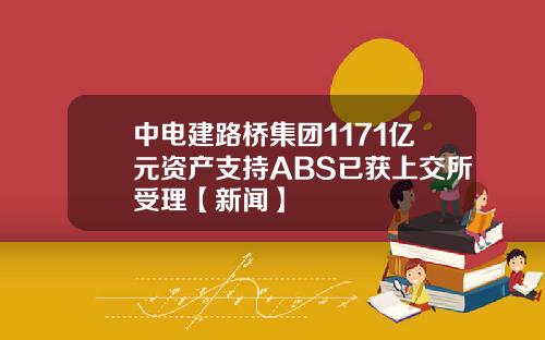 中电建路桥集团1171亿元资产支持ABS已获上交所受理【新闻】