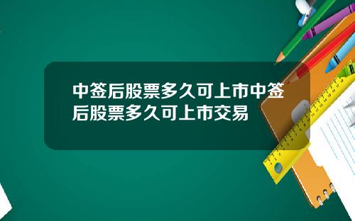 中签后股票多久可上市中签后股票多久可上市交易