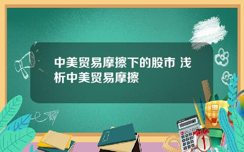 中美贸易摩擦下的股市 浅析中美贸易摩擦