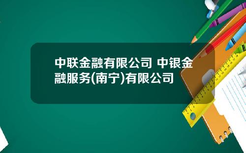 中联金融有限公司 中银金融服务(南宁)有限公司