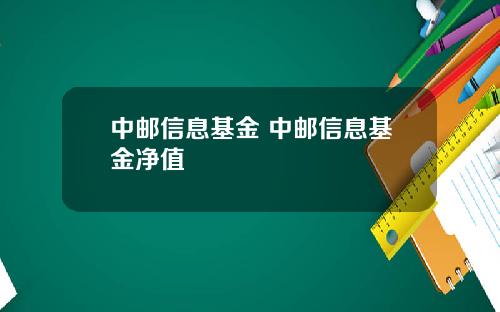 中邮信息基金 中邮信息基金净值