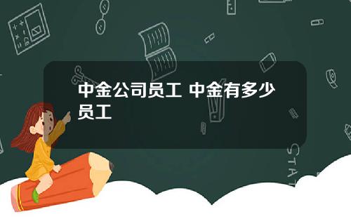 中金公司员工 中金有多少员工