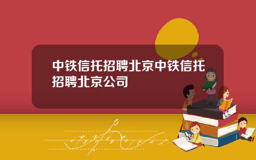 中铁信托招聘北京中铁信托招聘北京公司