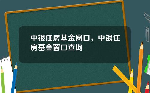 中银住房基金窗口，中银住房基金窗口查询