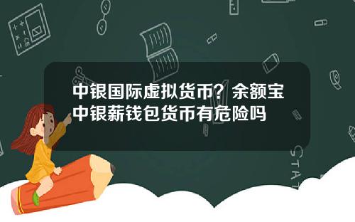 中银国际虚拟货币？余额宝中银薪钱包货币有危险吗