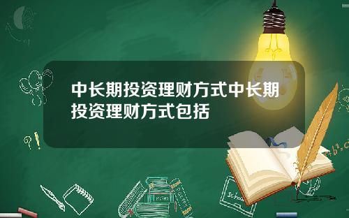 中长期投资理财方式中长期投资理财方式包括