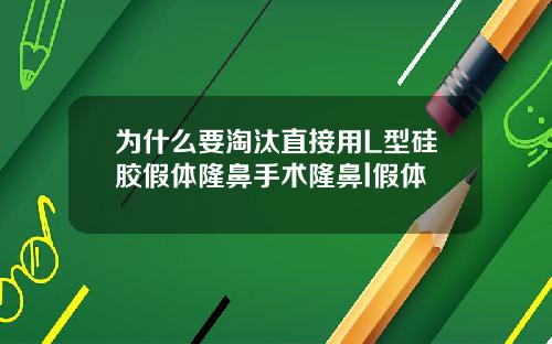 为什么要淘汰直接用L型硅胶假体隆鼻手术隆鼻l假体