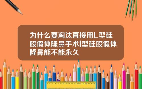 为什么要淘汰直接用L型硅胶假体隆鼻手术l型硅胶假体隆鼻能不能永久