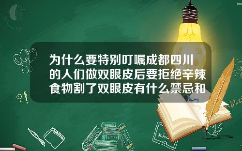 为什么要特别叮嘱成都四川的人们做双眼皮后要拒绝辛辣食物割了双眼皮有什么禁忌和忌口