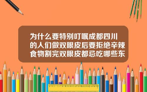 为什么要特别叮嘱成都四川的人们做双眼皮后要拒绝辛辣食物割完双眼皮都忌吃哪些东西