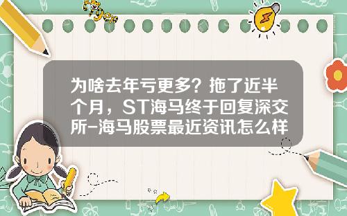 为啥去年亏更多？拖了近半个月，ST海马终于回复深交所-海马股票最近资讯怎么样