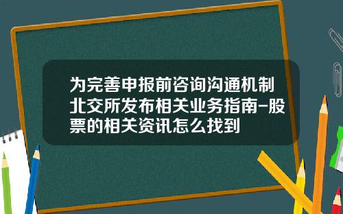 为完善申报前咨询沟通机制北交所发布相关业务指南-股票的相关资讯怎么找到