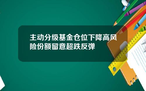 主动分级基金仓位下降高风险份额留意超跌反弹