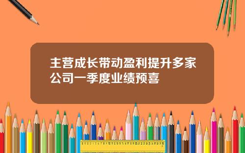 主营成长带动盈利提升多家公司一季度业绩预喜