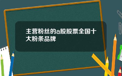 主营粉丝的a股股票全国十大粉条品牌