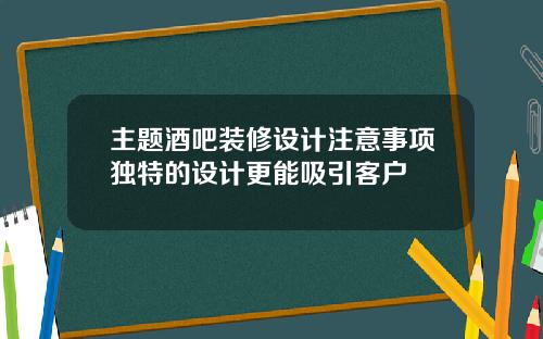 主题酒吧装修设计注意事项独特的设计更能吸引客户