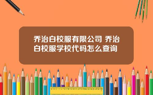 乔治白校服有限公司 乔治白校服学校代码怎么查询