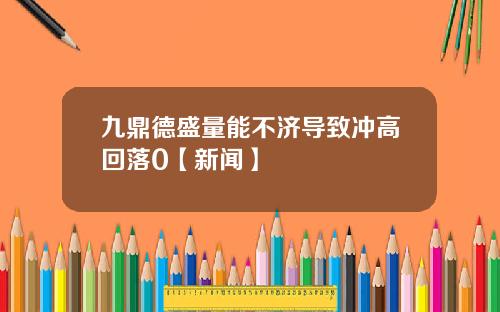 九鼎德盛量能不济导致冲高回落0【新闻】