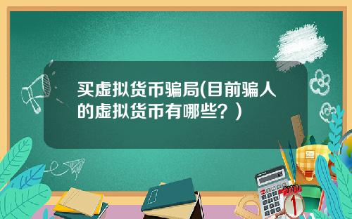 买虚拟货币骗局(目前骗人的虚拟货币有哪些？)