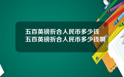 五百英镑折合人民币多少钱五百英镑折合人民币多少钱啊