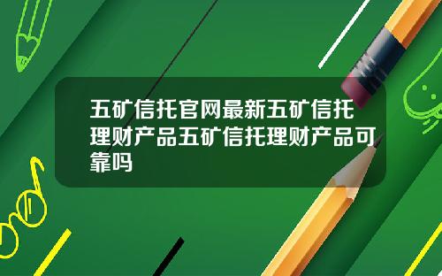 五矿信托官网最新五矿信托理财产品五矿信托理财产品可靠吗