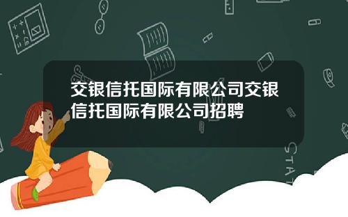 交银信托国际有限公司交银信托国际有限公司招聘