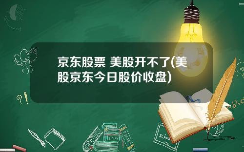 京东股票 美股开不了(美股京东今日股价收盘)