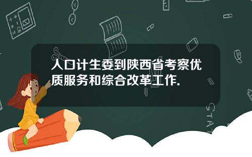 人口计生委到陕西省考察优质服务和综合改革工作.