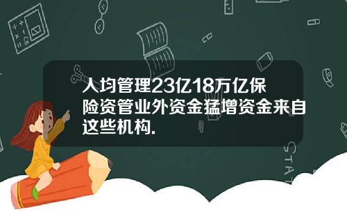 人均管理23亿18万亿保险资管业外资金猛增资金来自这些机构.